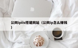 固原公网ipiis搭建网站（公网ip怎么赚钱）