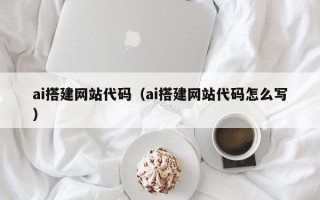 固原ai搭建网站代码（ai搭建网站代码怎么写）