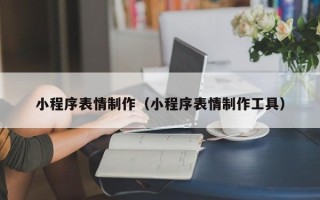 固原小程序表情制作（小程序表情制作工具）