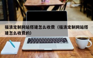 固原福清定制网站搭建怎么收费（福清定制网站搭建怎么收费的）