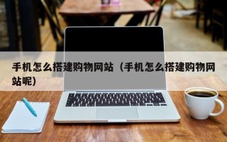 固原手机怎么搭建购物网站（手机怎么搭建购物网站呢）