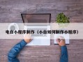 固原电白小程序制作（小白如何制作小程序）