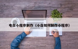 固原电白小程序制作（小白如何制作小程序）