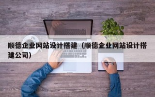 固原顺德企业网站设计搭建（顺德企业网站设计搭建公司）
