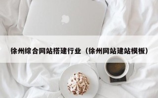 固原徐州综合网站搭建行业（徐州网站建站模板）