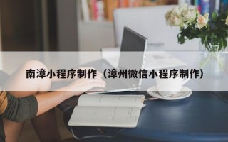 固原南漳小程序制作（漳州微信小程序制作）