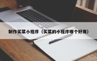固原制作买菜小程序（买菜的小程序哪个好用）