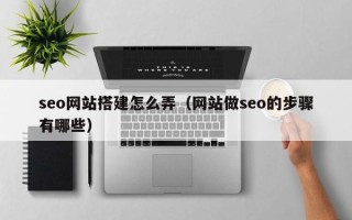 固原seo网站搭建怎么弄（网站做seo的步骤有哪些）