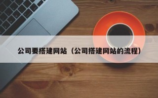 固原公司要搭建网站（公司搭建网站的流程）